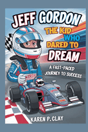 Jeff Gordon: The Kid Who Dared to Dream: A Fast -Paced Journey to Success