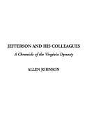 Jefferson and His Colleagues, a Chronicle of the Virginia Dynasty - Johnson, Allen, Jr.