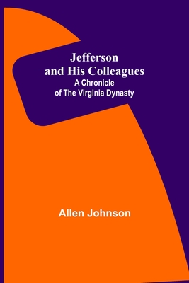 Jefferson and His Colleagues: A Chronicle of the Virginia Dynasty - Johnson, Allen