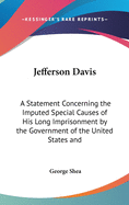 Jefferson Davis: A Statement Concerning the Imputed Special Causes of His Long Imprisonment by the Government of the United States and