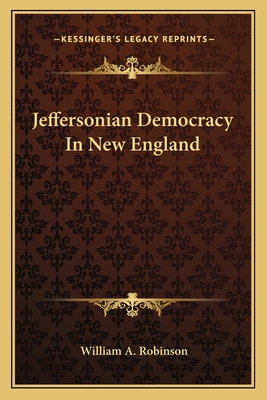 Jeffersonian Democracy In New England - Robinson, William A