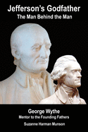 Jefferson's Godfather, the Man Behind the Man: George Wythe, Mentor to the Founding Fathers