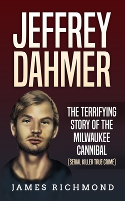 Jeffrey Dahmer: The Terrifying Story of the Milwaukee Cannibal (Serial Killer True Crime) - Richmond, James