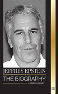 Jeffrey Epstein: The biography of an American billionaire sex offender, filthy scandals and justice