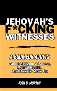 Jehovah's F*cking Witnesses: A Book For Adults About Religious Trauma, Mental Health, and How to Move On
