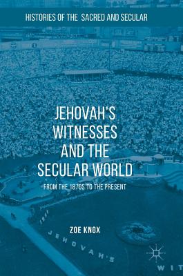 Jehovah's Witnesses and the Secular World: From the 1870s to the Present - Knox, Zoe