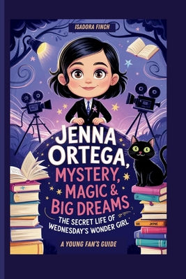 Jenna Ortega: Mystery, Magic & Big Dreams- The Secret Life of Wednesday's Wonder Girl a Young Fan's Guide - Finch, Isadora