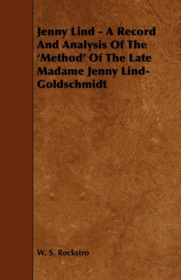 Jenny Lind - A Record and Analysis of the 'Method' of the Late Madame Jenny Lind-Goldschmidt - Rockstro, W S