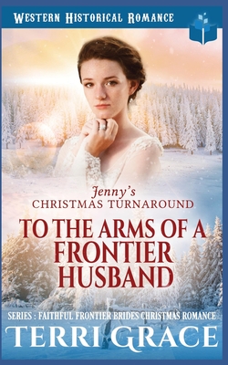 Jenny's Christmas Turnaround - To The Arms Of A Frontier Husband - Grace, Terri