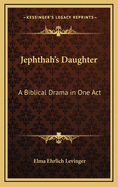Jephthah's Daughter: A Biblical Drama in One Act