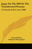 Jeppe On The Hill Or The Transformed Peasant: A Comedy In Five Acts (1906)
