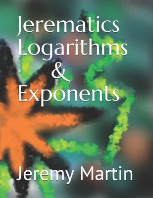 Jerematics Logarithms & Exponents - Martin, Jeremy