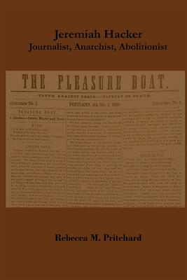 Jeremiah Hacker: Journalist, Anarchist, Abolitionist - Pritchard, Rebecca M