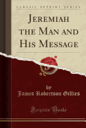 Jeremiah the Man and His Message (Classic Reprint)
