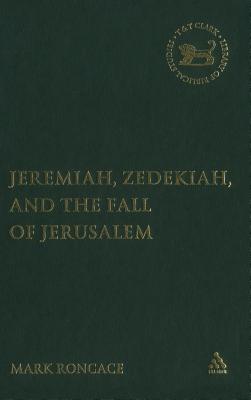 Jeremiah, Zedekiah, and the Fall of Jerusalem: A Study of Prophetic Narrative - Roncace, Mark, and Mein, Andrew (Editor), and Camp, Claudia V (Editor)
