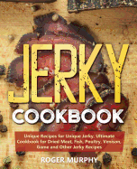 Jerky Cookbook: Unique Recipes for Unique Jerky, Ultimate Cookbook for Dried Meat, Fish, Poultry, Venison, Game and Other Jerky Recipes