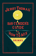 Jerry Thomas' The Bar-Tender's Guide; or, How to Mix All Kinds of Plain and Fancy Drinks: A Reprint of the 1887 Edition