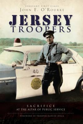 Jersey Troopers:: Sacrifice at the Altar of Public Service - O'Rourke, John E, and Ayala (Foreword by)