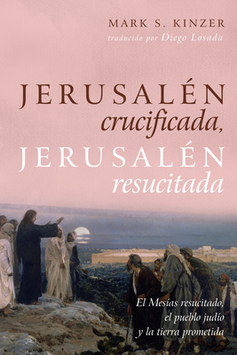Jerusal?n crucificada, Jerusal?n resucitada - Kinzer, Mark S, and Losada Mac?as, Diego (Translated by)