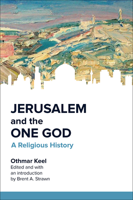 Jerusalem and the One God: A Religious History - Keel, Othmar, and Strawn, Brent A. (Editor)