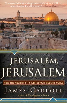 Jerusalem, Jerusalem: How the Ancient City Ignited Our Modern World - Carroll, James