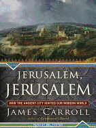 Jerusalem, Jerusalem: How the Ancient City Ignited Our Modern World