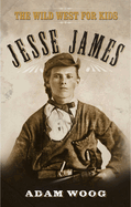 Jesse James: The Wild West for Kids