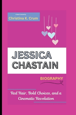 Jessica Chastain Biography: Red Hair, Bold Choices, and a Cinematic Revolution - K Crum, Christina