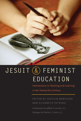 Jesuit and Feminist Education: Intersections in Teaching and Learning for the Twenty-First Century - Boryczka, Jocelyn M (Editor), and Petrino, Elizabeth A (Editor), and Von Arx, Jeffrey P (Introduction by)