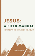 Jesus: A Field Manual: How to Live the Sermon on the Mount