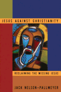 Jesus Against Christianity Reclaiming the Missing Jesus