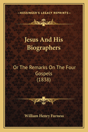 Jesus And His Biographers: Or The Remarks On The Four Gospels (1838)