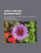 Jesus and His Biographers: Or, the Remarks on the Four Gospels, Revised with Copious Additions