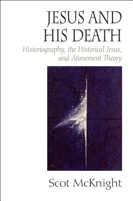 Jesus and His Death: Historiography, the Historical Jesus, and Atonement Theory - McKnight, Scot