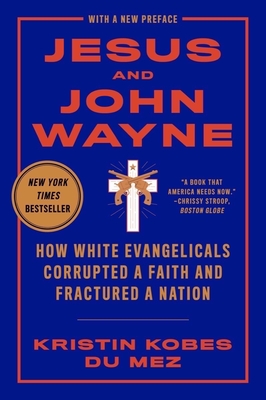 Jesus and John Wayne: How White Evangelicals Corrupted a Faith and Fractured a Nation - Kobes Du Mez, Kristin