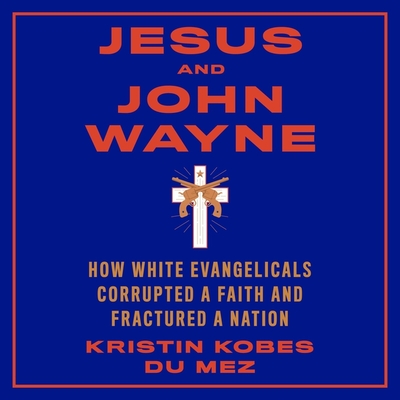 Jesus and John Wayne Lib/E: How White Evangelicals Corrupted a Faith and Fractured a Nation - Althens, Suzie (Read by), and Mez, Kristin Kobes Du
