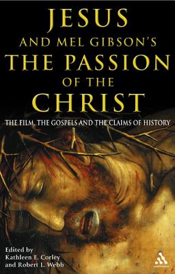 Jesus and Mel Gibson's the Passion of the Christ: The Film, the Gospels and the Claims of History - Corley, Kathleen E (Editor), and Webb, Robert L (Editor)