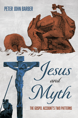 Jesus and Myth: The Gospel Account's Two Patterns - Barber, Peter John