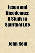Jesus and Nicodemus; a Study in Spiritual Life - Reid, John