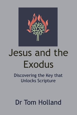 Jesus and the Exodus: Discovering the Key that Unlocks Scripture - Holland, Tom
