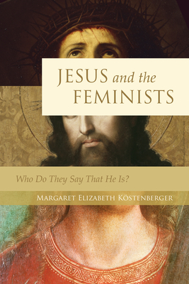 Jesus and the Feminists: Who Do They Say That He Is? - Kstenberger, Margaret Elizabeth