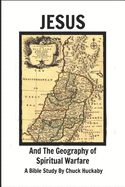 Jesus and the Geography of Spiritual Warfare: A Bible Study by Chuck Huckaby