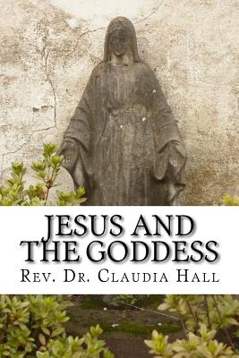 Jesus and the Goddess: Living into a ChristoPagan theology - Hall, Claudia