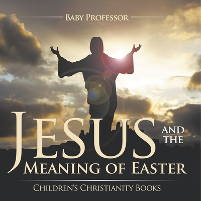 Jesus and the Meaning of Easter Children's Christianity Books - Baby Professor