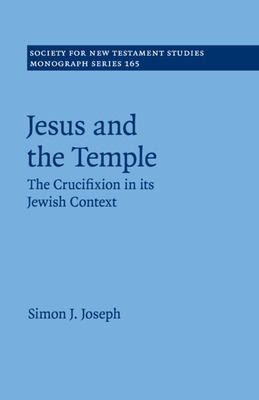 Jesus and the Temple: The Crucifixion in its Jewish Context - Joseph, Simon J.
