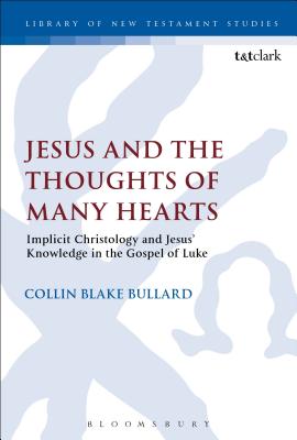 Jesus and the Thoughts of Many Hearts: Implicit Christology and Jesus' Knowledge in the Gospel of Luke - Bullard, Collin, and Keith, Chris (Editor)