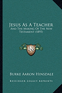 Jesus As A Teacher: And The Making Of The New Testament (1895) - Hinsdale, Burke Aaron