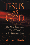 Jesus as God: The New Testament Use of Theos in Reference to Jesus - Harris, Murray J, Professor