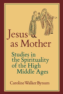 Jesus as Mother: Studies in the Spirituality of the High Middle Ages Volume 16 - Bynum, Caroline Walker, Professor