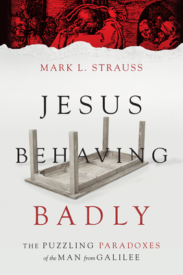 Jesus Behaving Badly: The Puzzling Paradoxes of the Man from Galilee - Strauss, Mark L